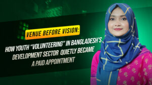 Venue Before Vision: How Youth “Volunteering” in Bangladesh’s Development Sector Quietly Became a Paid Appointment